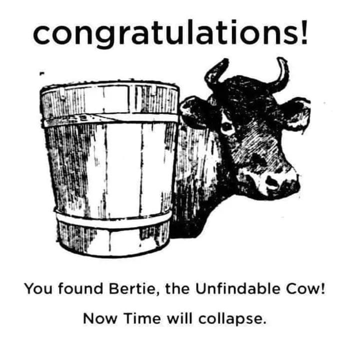 congratulations You found Bertie the Unfindable Cow Now Time will collapse
