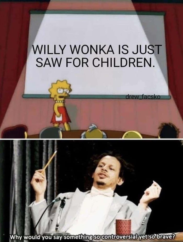 WILLY WONKA IS JUST SAW FOR CHILDREN Why wouldyou say somethinglsojcontroversialyetiso6rave 0