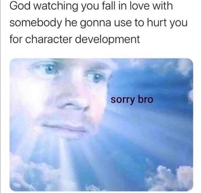 God watching you fall in love with somebody he gonna use to hurt you for character development
