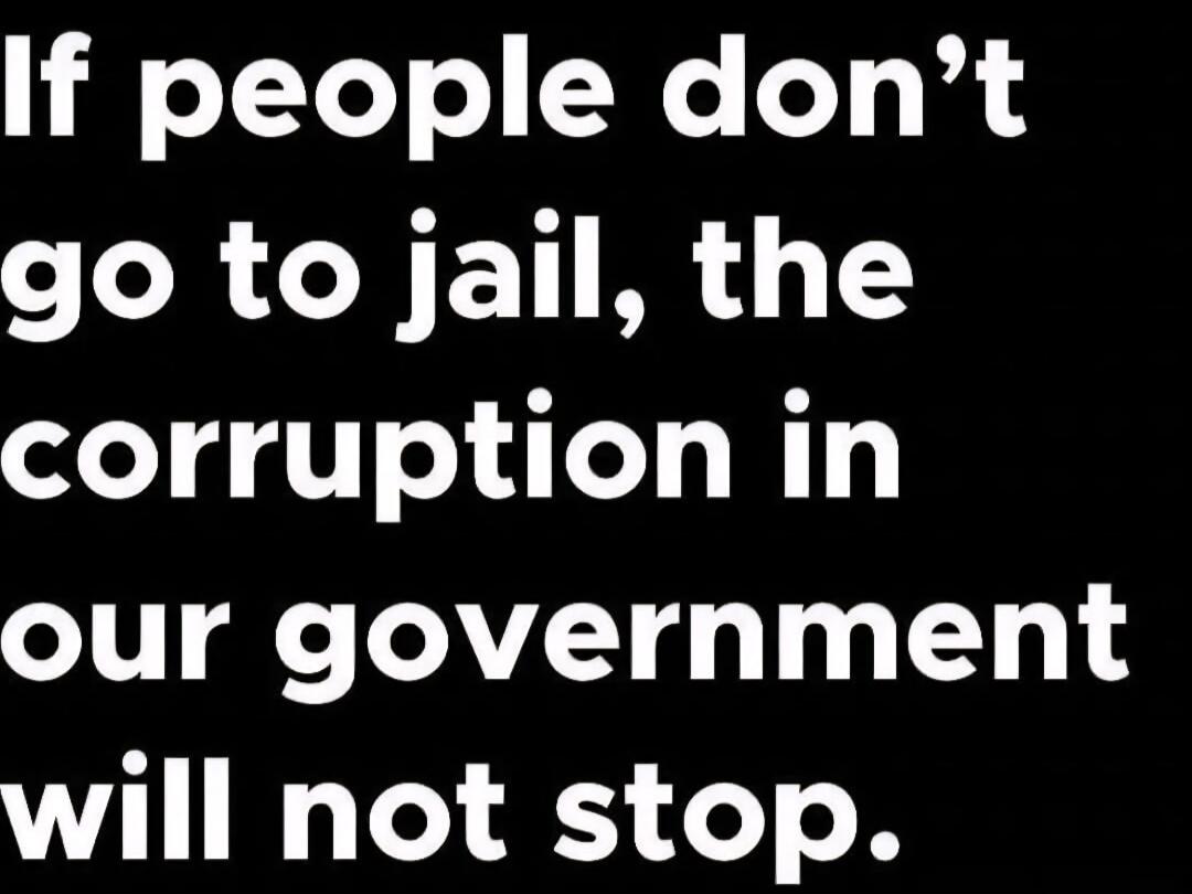 If people don't go to jail, the corruption in our government will not stop.