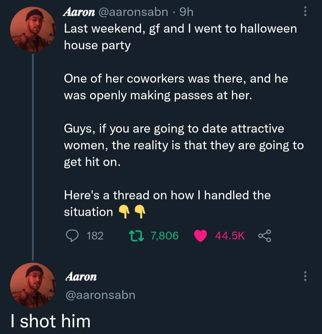 Aaron aaronsabn 9h i ERSVELTCH RIS GR BN CIEED house party One of her coworkers was there and he was openly making passes at her Guys if you are going to date attractive women the reality is that they are going to get hiton LECEERGICEL R A ER I EER G situation O 1 7806 445K o Aaron GEETCLEELT shot him