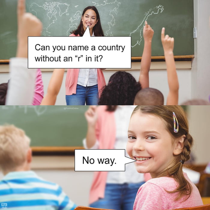 Can you name a country without an 'r' in it?
No way.