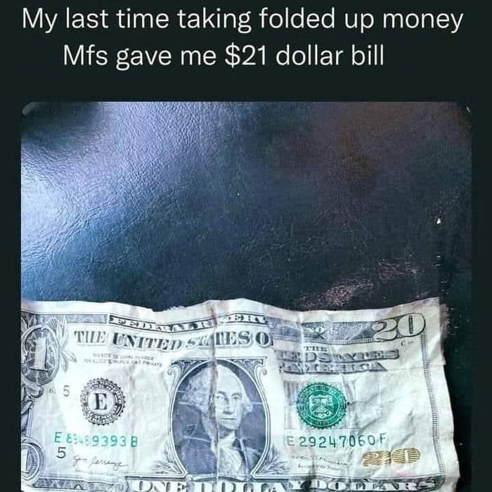 My last time taking folded up money. Mfs gave me $21 dollar bill.