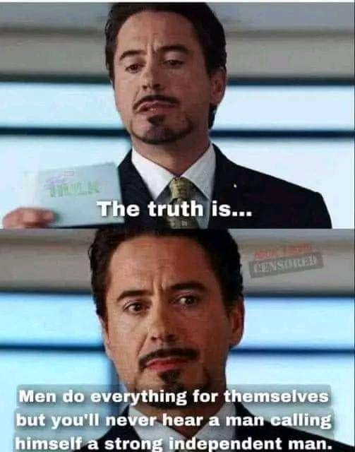 The truth is... Men do everything for themselves but you'll never hear a man calling himself a strong independent man.