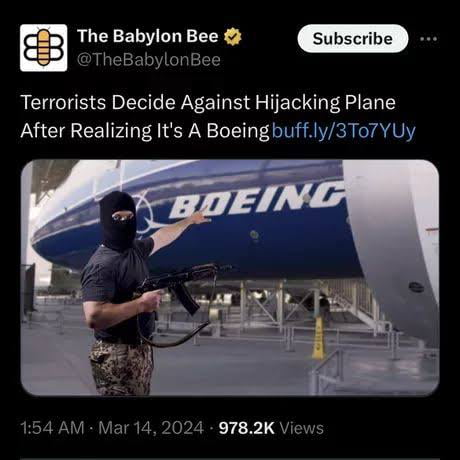 The Babylon Bee @TheBabylonBee Subscribe Terrorists Decide Against Hijacking Plane After Realizing It's A Boeing buff.ly/3To7YUy BOEING 1:54 AM Mar 14, 2024 978.2K Views