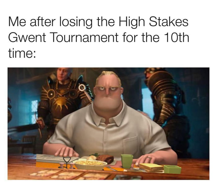 Me after losing the High Stakes Gwent Tournament for the 10th time