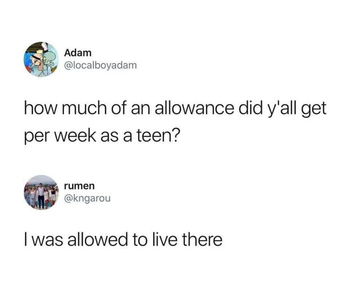 Adam localboyadam how much of an allowance did yall get per week as a teen rumen kngarou was allowed to live there