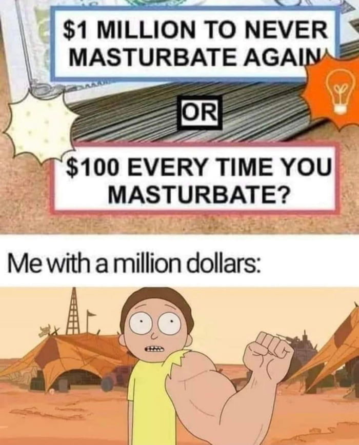 1 MILLION TO NEVER MASTURBATE AGAINA 100 EVERY TIME You MASTURBATE Me with a million dollars