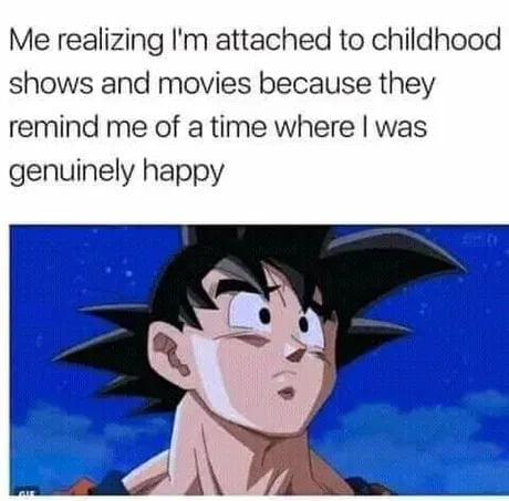 Me realizing Im attached to childhood shows and movies because they remind me of a time where was genuinely happy