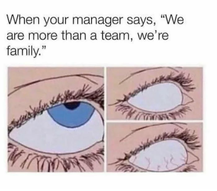 When your manager says We are more than a team were family