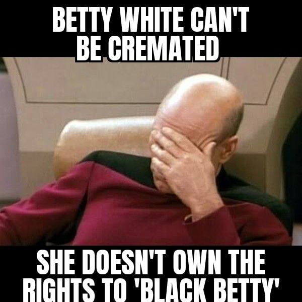 BETTY WHITE CANT BECREMATED SHE DOESNT OWN THE RIGHTS T0 BILACK BEITY