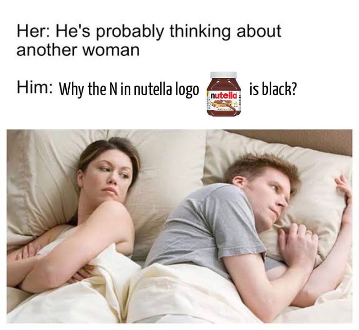 Her Hes probably thinking about another woman Him Why the Nin nutella logo A5