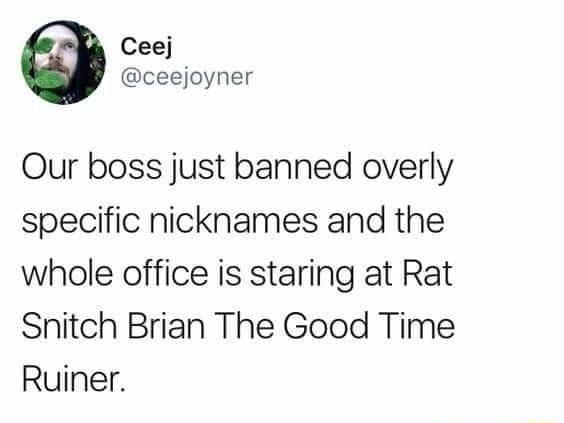 Ceej ceejoyner Our boss just banned overly specific nicknames and the whole office is staring at Rat Snitch Brian The Good Time Ruiner