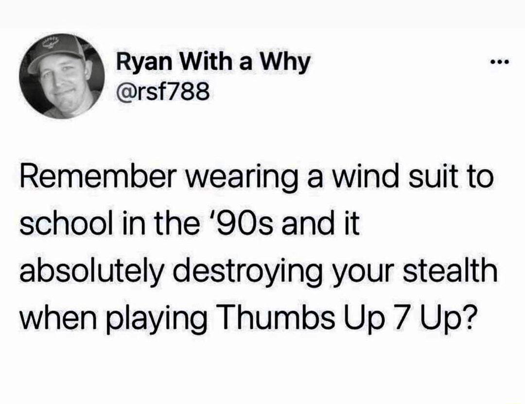 Ryan With a Why rsfrss Remember wearing a wind suit to school in the 90s and it absolutely destroying your stealth when playing Thumbs Up 7 Up