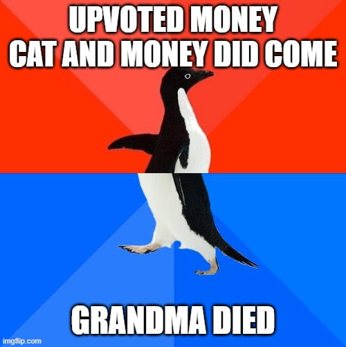 UPVOTED MONEY CAT AND MONEY DID COME GRANDMA DIED