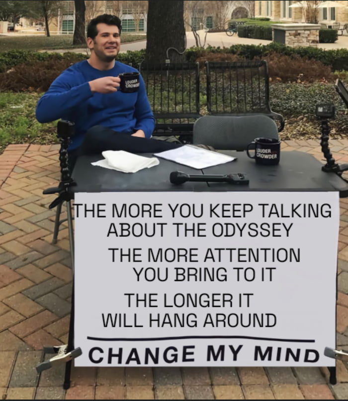 The more you keep talking about the Odyssey, the more attention you bring to it, the longer it will hang around. Change my mind. Louder Crowder.