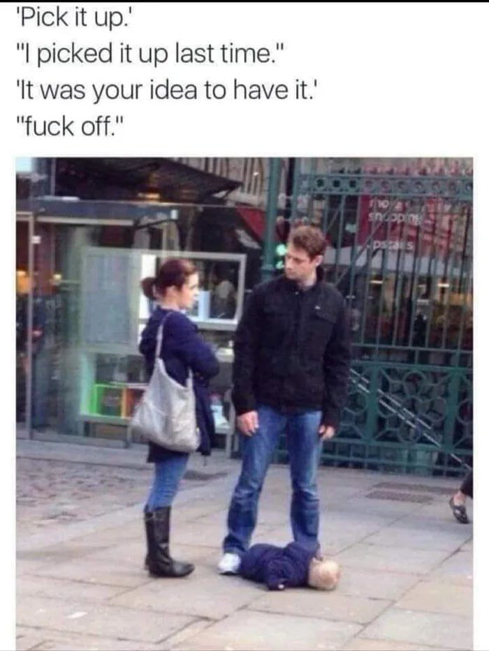 Pick it up picked it up last time It was your idea to have it fuck off