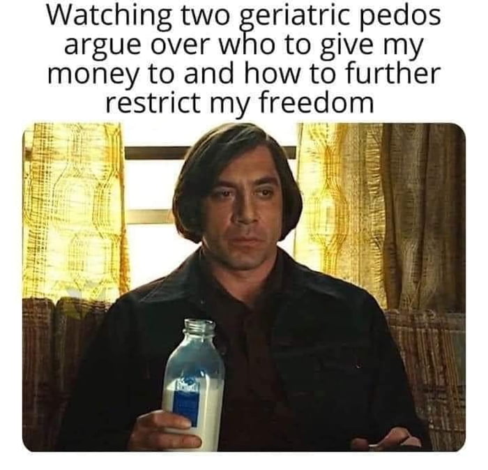 Watching two enatnc pedos argue over who to give my money to and how to further restrict my freedom