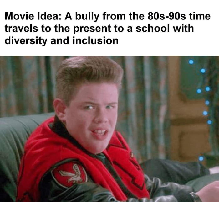 Movie Idea A bully from the 80s 90s time travels to the present to a school with diversity and inclusion