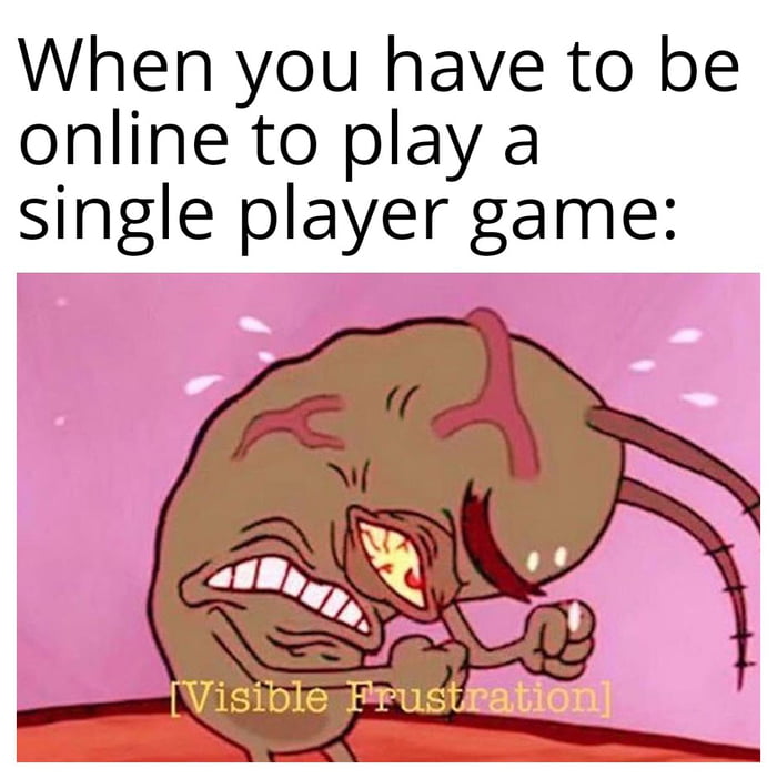 When you have to be online to play a single player game