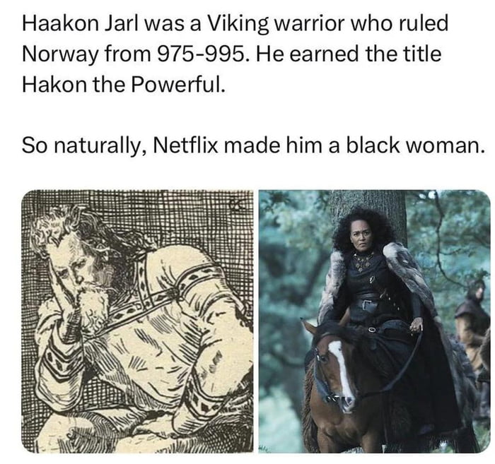 Haakon Jarl was a Viking warrior who ruled Norway from 975 995 He earned the title Hakon the Powerful So naturally Netflix made him a black woman