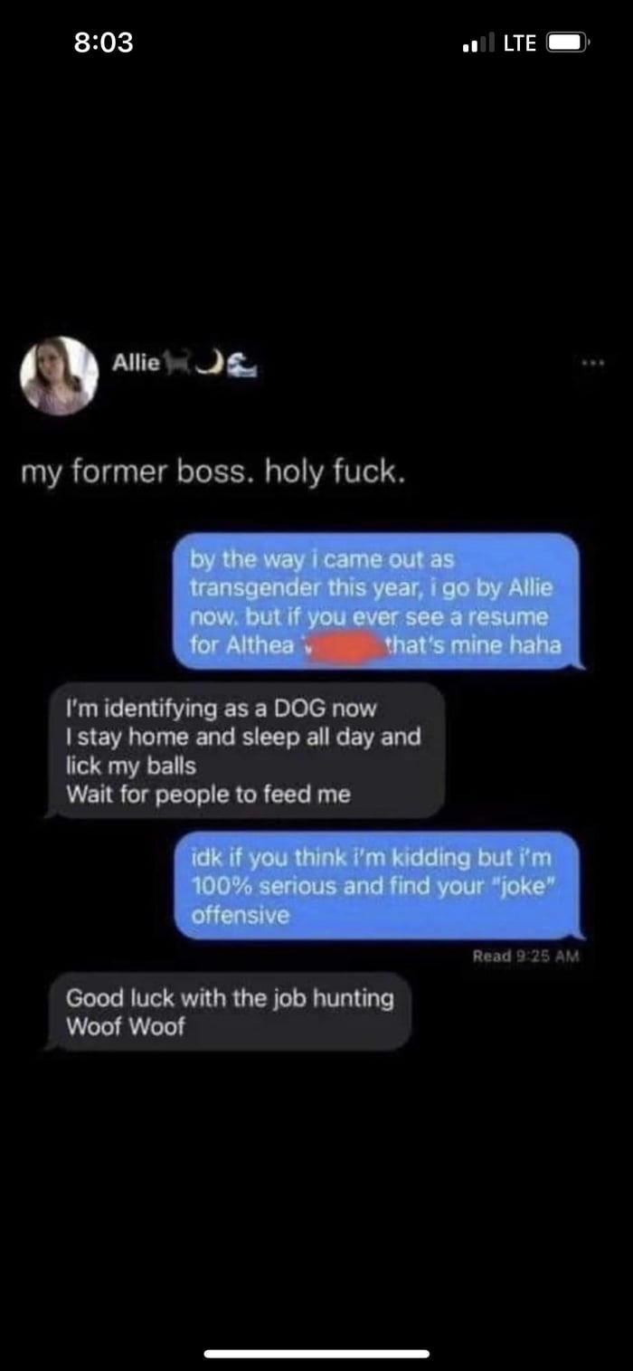 803 LTE O Alliet Jg my former boss holy fuck Im identifying as a DOG now stay home and sleep all day and lick my balls Wait for people to feed me Read 9