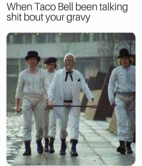 When Taco Bell been talking shit bout your gravy