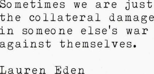 Sometimes we are just the collateral damage in someone else's war against themselves.

Lauren Eden

Session ID: 1026688.