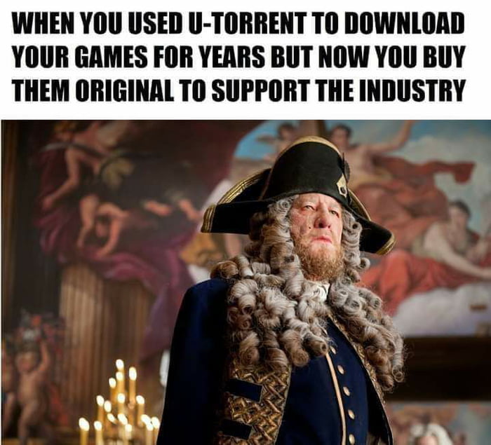 WHEN YOU USED U TORRENT TO DOWNLOAD YOUR GAMES FOR YEARS BUT NOW YOU BUY THEM ORIGINAL TO SUPPORT THE INDUSTRY