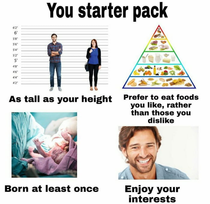 You starter pack o o 58 56 s iz sz 5 aw a5 o 4 i Prefer to eat foods As tall as your height o s Tather than those you dislike Born at least once Enjoy your interests