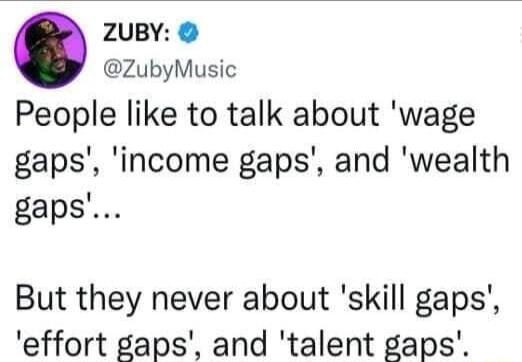 ZUBY ZubyMusic People like to talk about wage gaps income gaps and wealth gaps But they never about skill gaps effort gaps and talent gaps