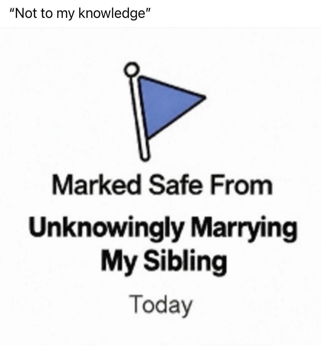 Not to my knowledge Marked Safe From Unknowingly Marrying My Sibling Today
