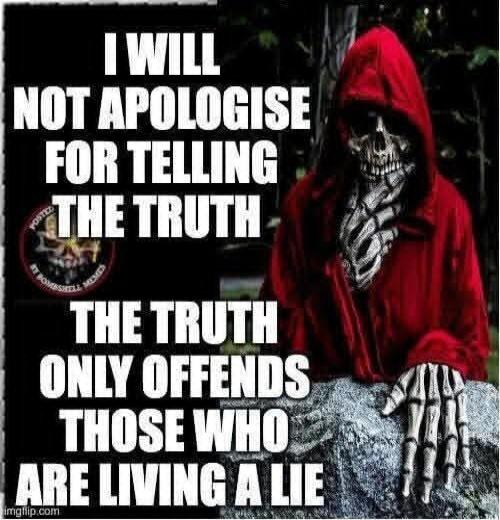 I WILL NOT APOLOGISE FOR TELLING THE TRUTH THE TRUTH ONLY OFFENDS THOSE WHO ARE LIVING A LIE