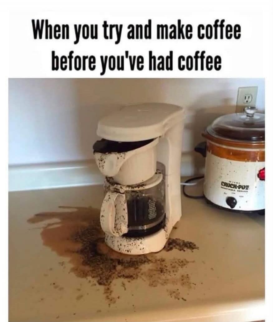 When you try and make coffee before you've had coffee