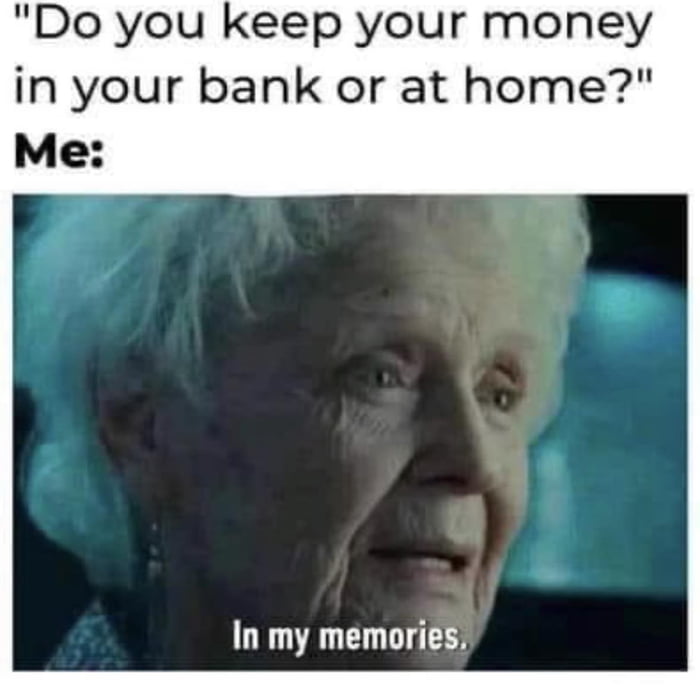 Do you keep your money in your bank or at home Me In my memories