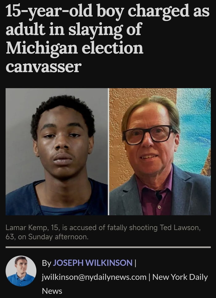 15 year old boy charged as adult in slaying of Michigan election canvasser 15 is accused of fatally sho inday afternoon Lamar Kemp 63 0r By JOSEPH WILKINSON jwilkinsonnydailynewscom New York Daily LEYE g Ted Lawson
