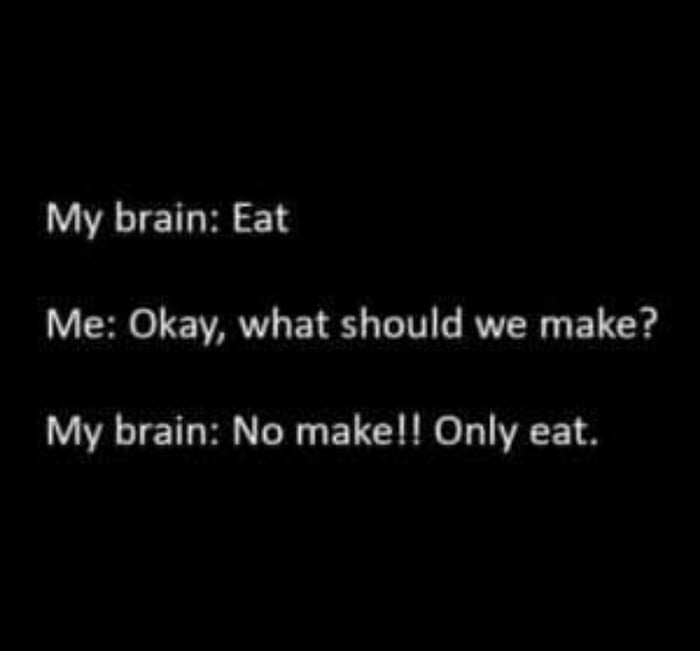 My brain Eat Me Okay what should we make My brain No make Only eat