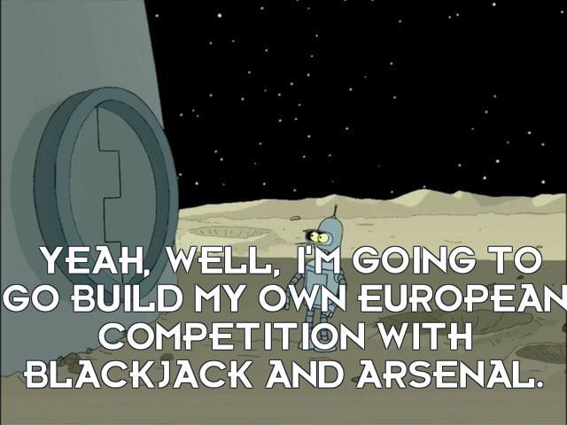 WELL IMGOINGTO BUILD MY OWN EUROPER COMPETITION WITH BLACKJACK AND ARSENAL N