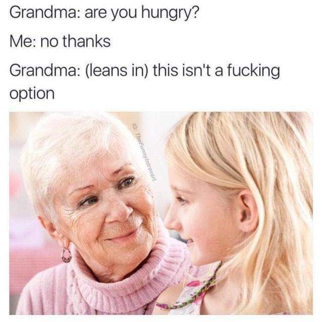 Grandma are you hungry Me no thanks Grandma leans in this isnt a fucking option