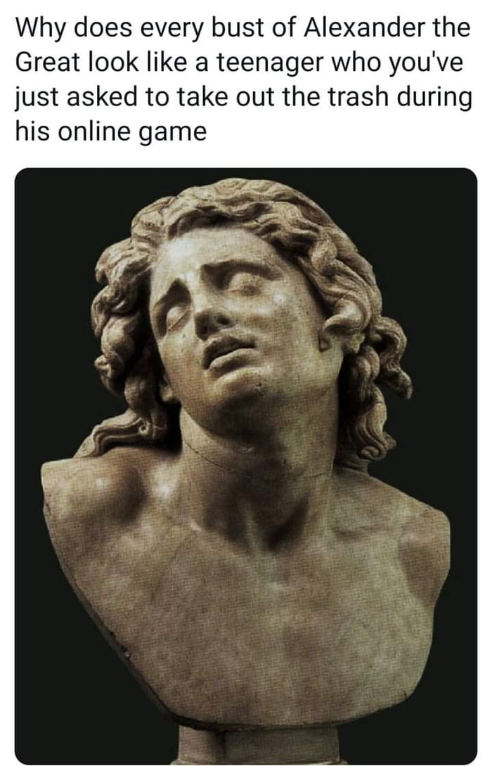 Why does every bust of Alexander the Great look like a teenager who youve just asked to take out the trash during his online game