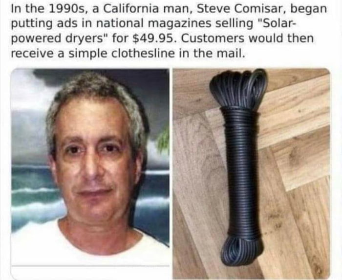 In the 1990s a California man Steve Comisar began putting ads in national magazines selling Solar powered dryers for 4995 Customers would then receive a simple clothesline in the mail