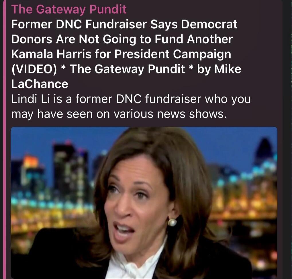 The Gateway Pundit Former DNC Fundraiser Says Democrat Donors Are Not Going to Fund Another Kamala Harris for President Campaign (VIDEO) * The Gateway Pundit * by Mike LaChance Lindi Li is a former DNC fundraiser who you may have seen on various news shows.