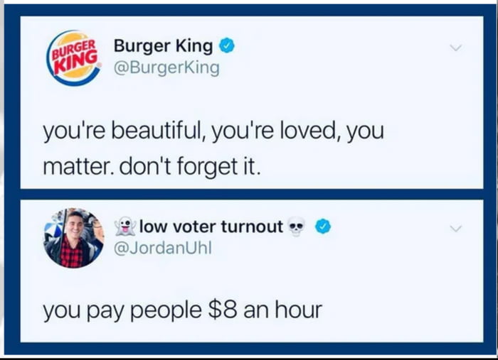 w62 Burger King BurgerKing youre beautiful youre loved you matter dont forget it e 2 low voter turnout JordanUhl you pay people 8 an hour