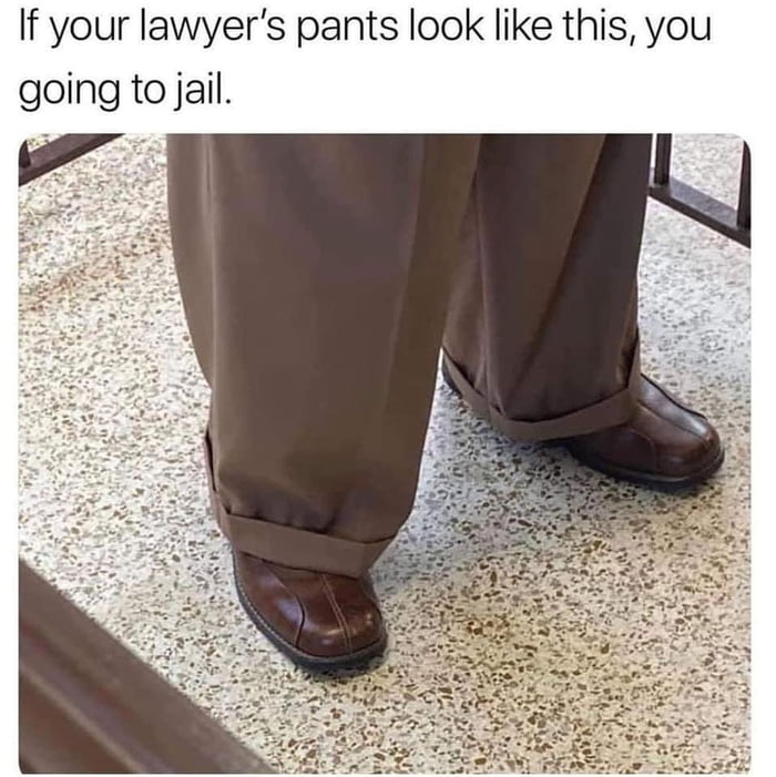 If your lawyers pants look like this you going to jail