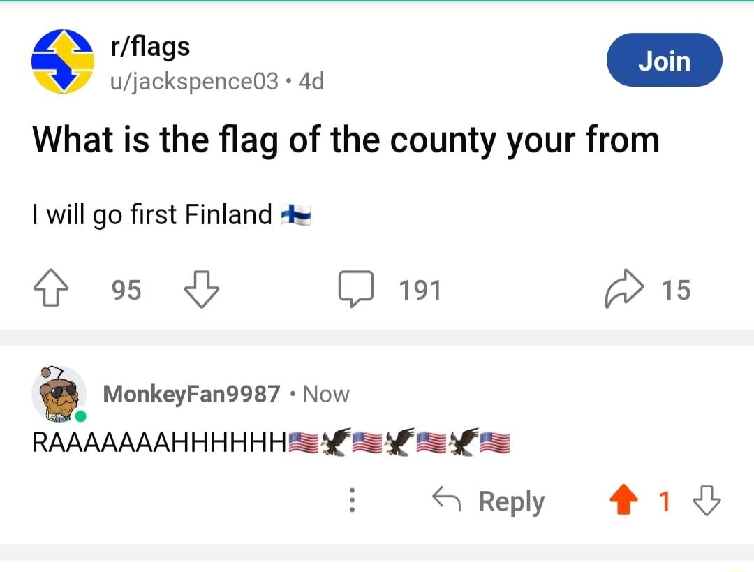 wjackspence03 4d What is the flag of the county your from I will go first Finland 4 Lo O I 191 w15 i MonkeyFan9987 Now RAAAAAAAHHHHHH s o 5 o i W Reply 41