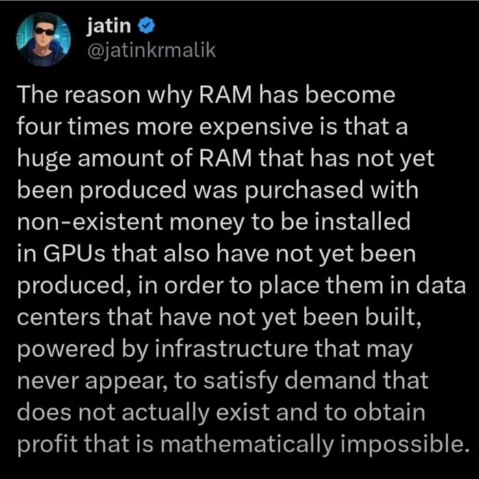 The reason why RAM has become four times more expensive is that a huge amount of RAM that has not yet been produced was purchased with non-existent money to be installed in GPUs that also have not yet been produced, in order to place them in data centers that have not yet been built, powered by infrastructure that may never appear, to satisfy deman