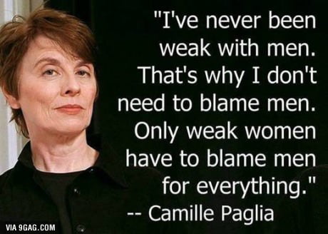 Ive never been X weak with men Thats why I dont need to blame men Only weak women have to blame men for everything Camille Paglia VIA 9GAGCOM