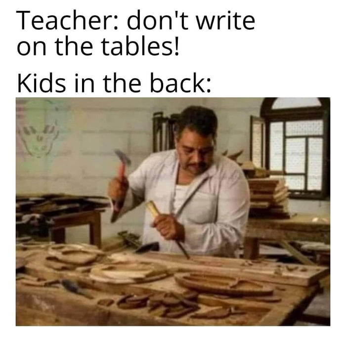 Teacher dont write on the tables Kids in the back