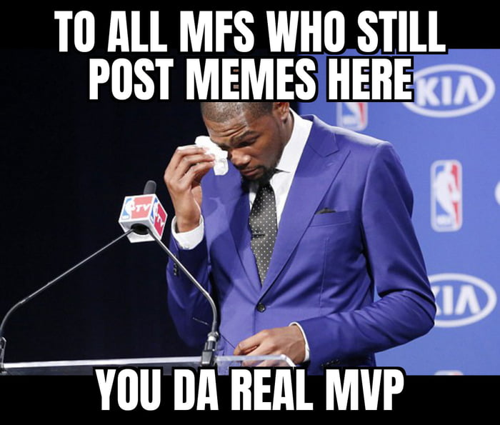 T0 ALL MFS WHO STILL POST MEMES HERERiR E7R i YOUDAREAL MVP