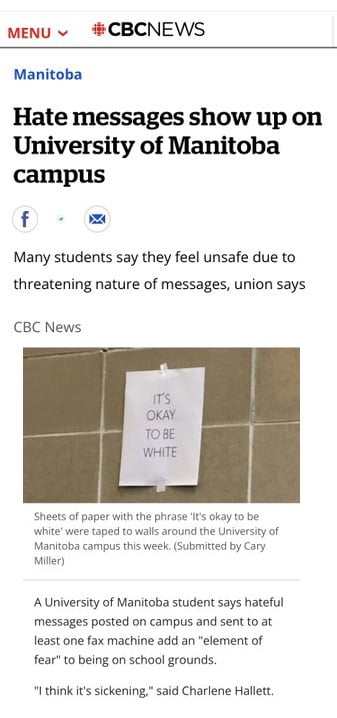 MENU v CBCNEWS Manitoba Hate messages show up on University of Manitoba campus f Many students say they feel unsafe due to threatening nature of messages union says CBC News Sheets of paper with the phrase its okay to be white were taped to walls around the University of Manitoba campus this week Submitted by Cary Miller A University of Manitoba student says hateful messages posted on campus and s